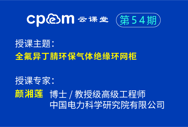 全氟異丁腈環(huán)保氣體絕緣環(huán)網(wǎng)柜——CPEM云課堂54期（下）